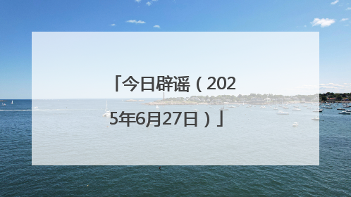 今日辟谣（2025年6月27日）