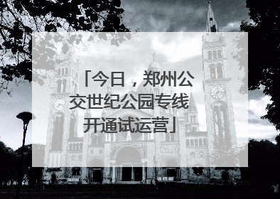 今日，郑州公交世纪公园专线开通试运营