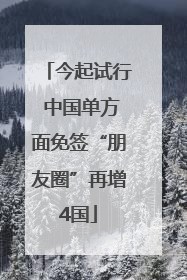 今起试行 中国单方面免签“朋友圈”再增4国