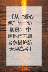 从“爱心包”到“协防员” 中建地产志愿者多措护航天津高考