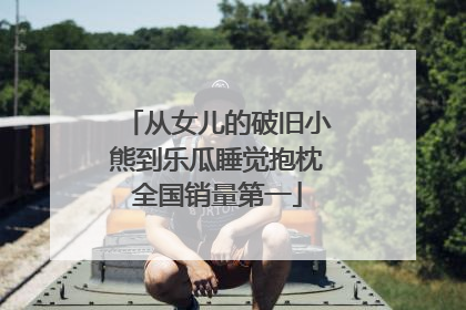 从女儿的破旧小熊到乐瓜睡觉抱枕全国销量第一