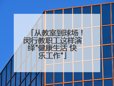 从教室到球场！闵行教职工这样演绎