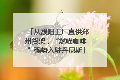 从濮阳工厂直供郑州货架，“燃喵咖啡”强势入驻丹尼斯