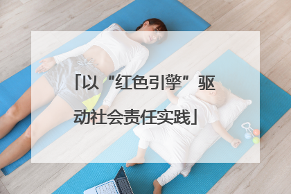 以“红色引擎”驱动社会责任实践