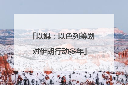 以媒：以色列筹划对伊朗行动多年