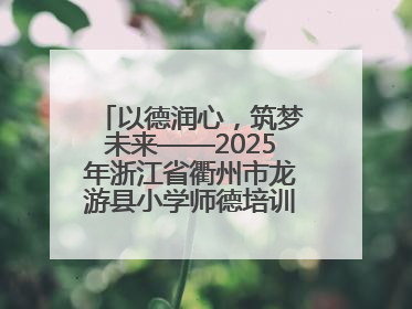 以德润心，筑梦未来——2025年浙江省衢州市龙游县小学师德培训圆满落幕