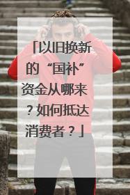 以旧换新的“国补”资金从哪来？如何抵达消费者？