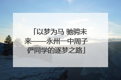以梦为马 驰骋未来——永州一中周子俨同学的逐梦之路