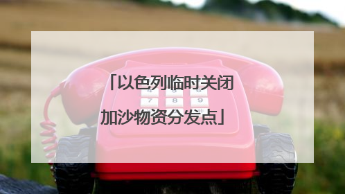 以色列临时关闭加沙物资分发点
