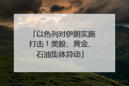 以色列对伊朗实施打击！美股、黄金、石油集体异动