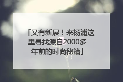 又有新展！来杨浦这里寻找源自2000多年前的时尚秘籍