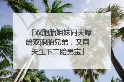 双胞胎姐妹同天嫁给双胞胎兄弟，又同天生下二胎男宝