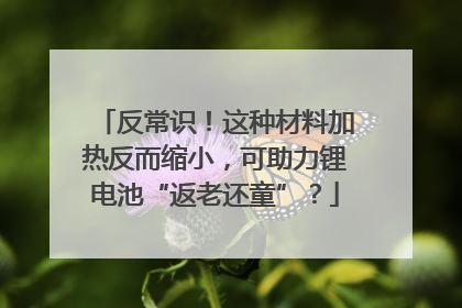 反常识！这种材料加热反而缩小，可助力锂电池“返老还童”？