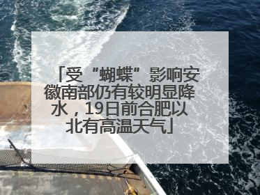 受“蝴蝶”影响安徽南部仍有较明显降水，19日前合肥以北有高温天气
