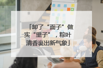 卸了“面子”做实“里子”，粽叶清香裹出新气象