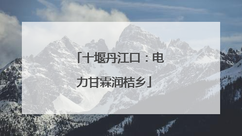 十堰丹江口：电力甘霖润桔乡