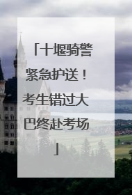十堰骑警紧急护送！考生错过大巴终赴考场