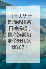十大男士洗面奶排名口碑揭晓，国产洗面奶哪个好用又便宜？