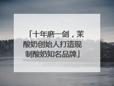 十年磨一剑，茉酸奶创始人打造现制酸奶知名品牌