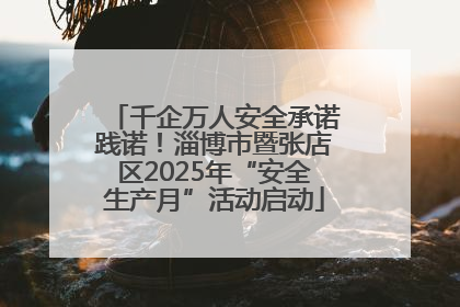 千企万人安全承诺践诺！淄博市暨张店区2025年“安全生产月”活动启动