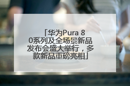 华为Pura 80系列及全场景新品发布会盛大举行，多款新品重磅亮相