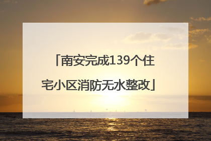 南安完成139个住宅小区消防无水整改