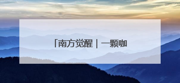南方觉醒｜一颗咖啡豆的前世今生