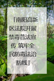南阳高新区法院开展禁毒普法宣传 筑牢全民防毒法治防线