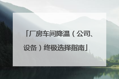 厂房车间降温（公司、设备）终极选择指南