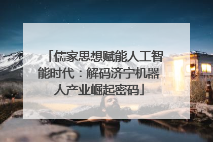 儒家思想赋能人工智能时代：解码济宁机器人产业崛起密码