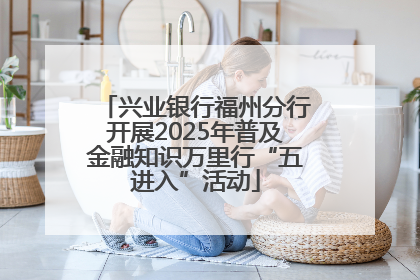兴业银行福州分行开展2025年普及金融知识万里行“五进入”活动