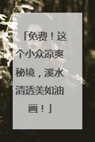 免费！这个小众凉爽秘境，溪水清透美如油画！