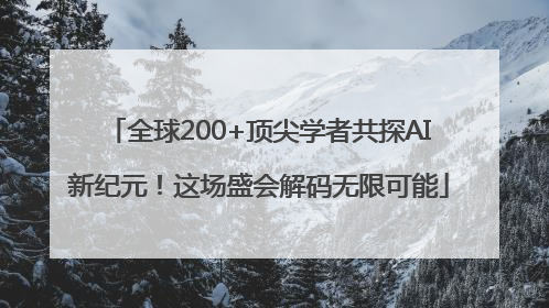 全球200+顶尖学者共探AI新纪元！这场盛会解码无限可能