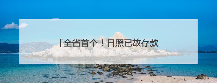 全省首个！日照已故存款人小额存款可线上提取