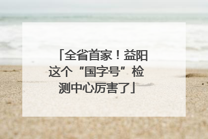 全省首家！益阳这个“国字号”检测中心厉害了