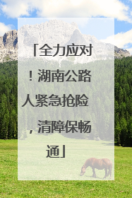 全力应对！湖南公路人紧急抢险，清障保畅通