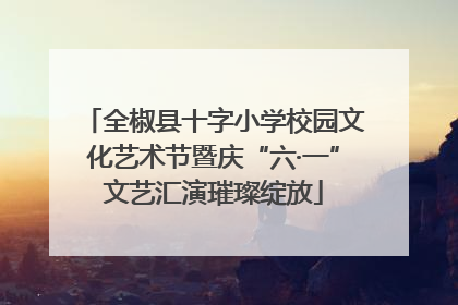 全椒县十字小学校园文化艺术节暨庆“六·一”文艺汇演璀璨绽放