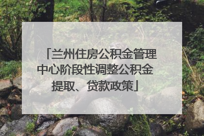 兰州住房公积金管理中心阶段性调整公积金提取、贷款政策