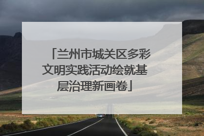 兰州市城关区多彩文明实践活动绘就基层治理新画卷