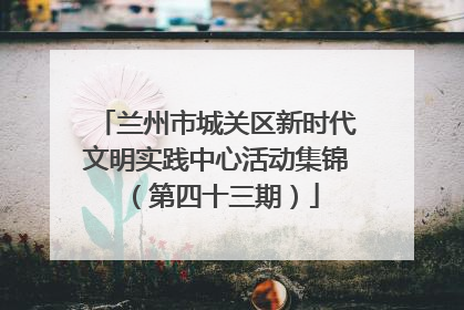 兰州市城关区新时代文明实践中心活动集锦（第四十三期）