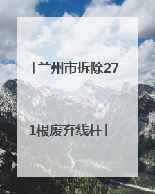 兰州市拆除271根废弃线杆
