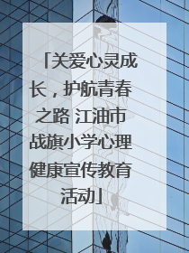 关爱心灵成长，护航青春之路 江油市战旗小学心理健康宣传教育活动