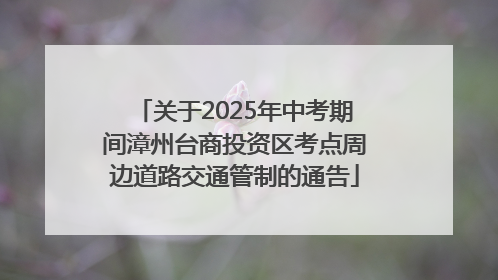 关于2025年中考期间漳州台商投资区考点周边道路交通管制的通告