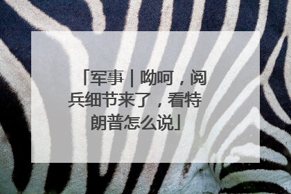 军事｜呦呵，阅兵细节来了，看特朗普怎么说