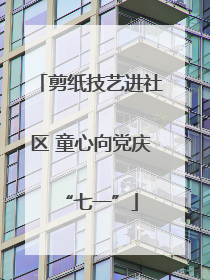 剪纸技艺进社区 童心向党庆“七一”