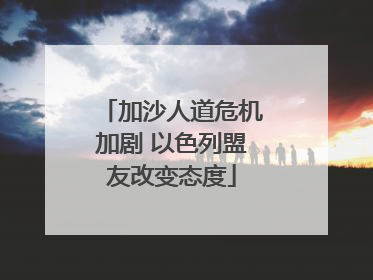 加沙人道危机加剧 以色列盟友改变态度