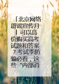 北京网络辟谣宣传月│ 可以高价购买高考试题和答案？考试季防骗必看，这些“内部消息”别轻信（一）