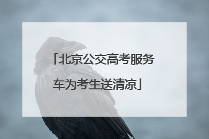 北京公交高考服务车为考生送清凉
