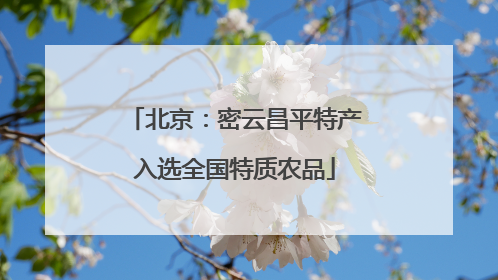 北京：密云昌平特产入选全国特质农品