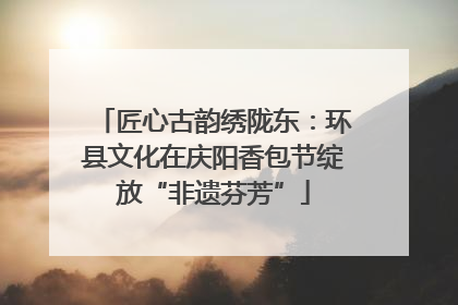 匠心古韵绣陇东：环县文化在庆阳香包节绽放“非遗芬芳”